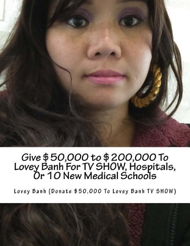 Give $50,000 to $200,000 to Lovey Banh for TV Show, Hospitals, or 10 New Medical Schools