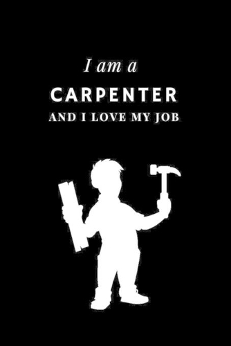I am a Carpenter and I love my job Notebook For Carpenters: Lined Notebook / Journal Gift, 120 Pages, 6x9, Soft Cover, Matte Finish