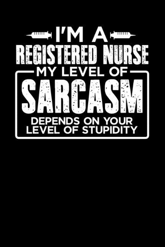 I'm a Registered Nurse My Level of Sarcasm Depends on your Level of Stupidity