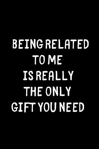 Being Related To Me Is Really The Only Gift You Need