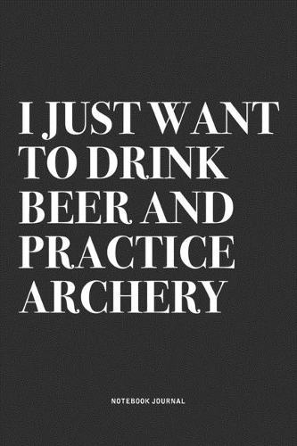 I Just Want To Drink Beer And Practice Archery