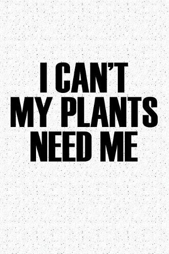 I Cant My Plants Need Me