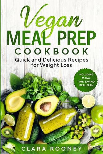 Vegan Meal Prep Cookbook: Quick and Delicious Recipes for Weight Loss (Including 31-Day Time-Saving Meal Plan)