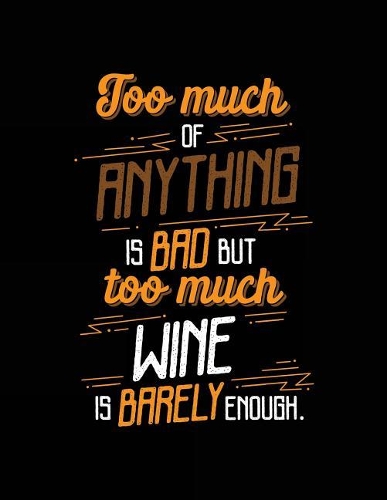 Too Much Of Anything Is Bad But Too Much Wine Is Barely Enough.