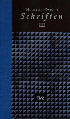Schriften / Huldrych Zwingli Schriften: Band III: Empfehlung Zur Vorbereitung Auf Einen Moglichen Krieg/Kommentar Uber Die Wahre Und Die Falsche Religion/Register(Schriften)