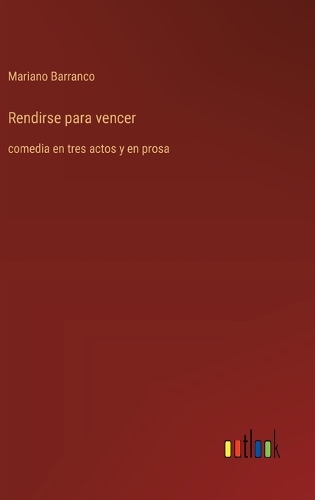 Rendirse para vencer: comedia en tres actos y en prosa