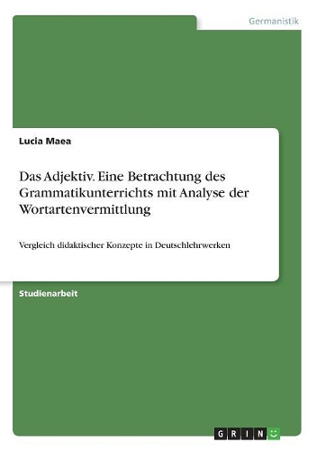Das Adjektiv. Eine Betrachtung des Grammatikunterrichts mit Analyse der Wortartenvermittlung: Vergleich didaktischer Konzepte in Deutschlehrwerken