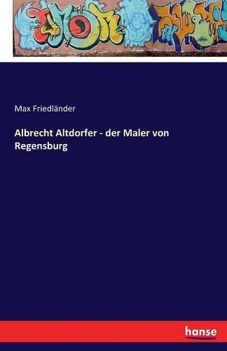 Albrecht Altdorfer - der Maler von Regensburg: (German)