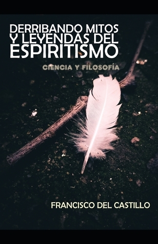 Derribando Mitos Y Leyendas del Espiritismo: Ciencia Y Filosofía
