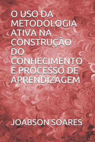 O USO Da Metodologia Ativa Na Construção Do Conhecimento E Processo de Aprendizagem