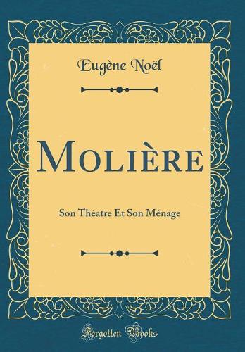 Molière: Son Théatre Et Son Ménage (Classic Reprint)
