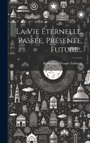 La Vie Éternelle, Passée, Présente, Future...
