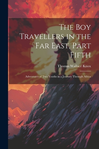 Boy Travellers in the Far East, Part Fifth: Adventures of Two Youths in a Journey Through Africa