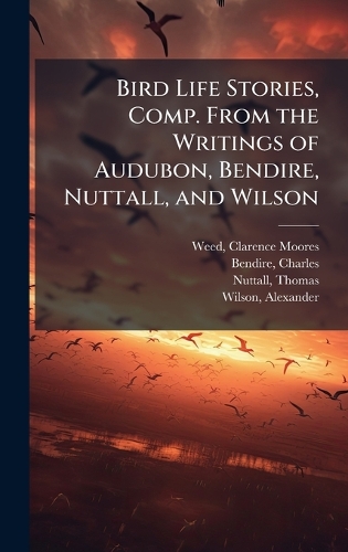Bird Life Stories, Comp. From the Writings of Audubon, Bendire, Nuttall, and Wilson