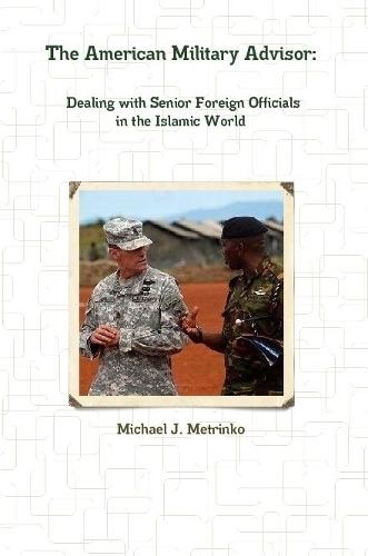 The American Military Advisor: Dealing with Senior Foreign Officials in the Islamic World: Dealing with Senior Foreign Officials in the Islamic World