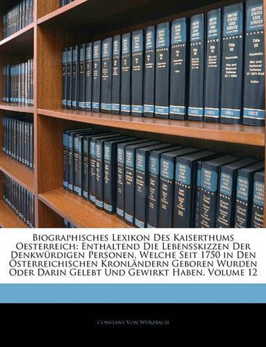 Biographisches Lexikon Des Kaiserthums Oesterreich: Enthaltend Die Lebensskizzen Der Denkw Rdigen Personen, Welche Seit 1750 in Den Sterreichischen Kr(German)