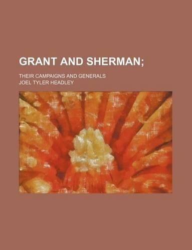 Grant and Sherman; Their Campaigns and Generals