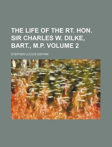 The Life of the Rt. Hon. Sir Charles W. Dilke, Bart., M.P. Volume 2: (English)
