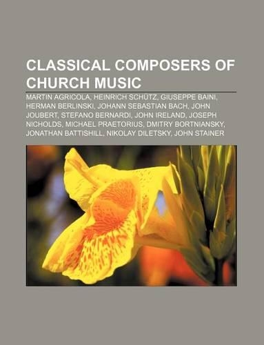 Classical Composers of Church Music: Martin Agricola, Heinrich Schutz, Giuseppe Baini, Herman Berlinski, Johann Sebastian Bach, John Joubert(English)
