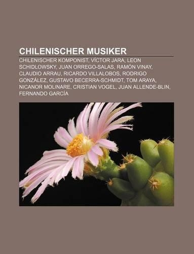 Chilenischer Musiker: Chilenischer Komponist, Victor Jara, Leon Schidlowsky, Juan Orrego-Salas, Ramon Vinay, Claudio Arrau, Ricardo Villalobos(German)