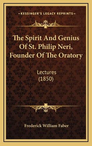 The Spirit And Genius Of St. Philip Neri, Founder Of The Oratory