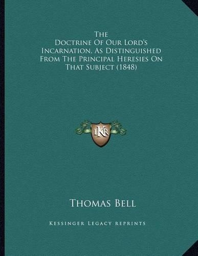 The Doctrine Of Our Lord's Incarnation, As Distinguished From The Principal Heresies On That Subject (1848)