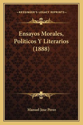 Ensayos Morales, Politicos Y Literarios (1888)