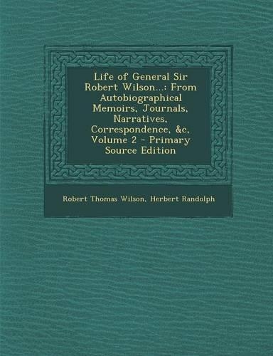 Life of General Sir Robert Wilson...: From Autobiographical Memoirs, Journals, Narratives, Correspondence, &C, Volume 2(English)