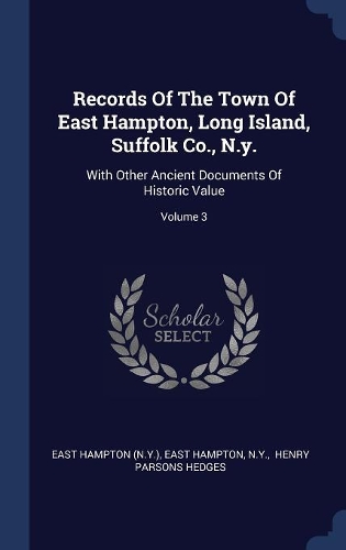 Records Of The Town Of East Hampton, Long Island, Suffolk Co., N.y.: With Other Ancient Documents Of Historic Value; Volume 3