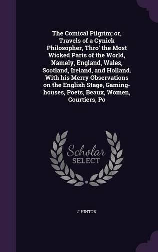 Comical Pilgrim; or, Travels of a Cynick Philosopher, Thro' the Most Wicked Parts of the World, Namely, England, Wales, Scotland, Ireland, and Holland. With his Merry Observations on the English Stage, Gaming-houses, Poets, Beaux, Women, Courtiers,: (English)