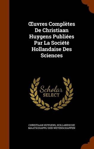 OEuvres Complètes De Christiaan Huygens Publiées Par La Société Hollandaise Des Sciences