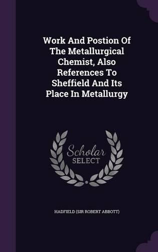 Work And Postion Of The Metallurgical Chemist, Also References To Sheffield And Its Place In Metallurgy: (English)