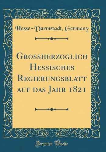 Grossherzoglich Hessisches Regierungsblatt Auf Das Jahr 1821 (Classic Reprint)