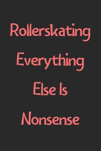 Rollerskating Everything Else Is Nonsense
