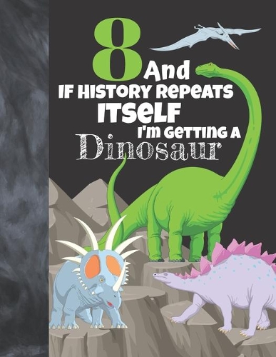 8 And If History Repeats Itself I'm Getting A Dinosaur