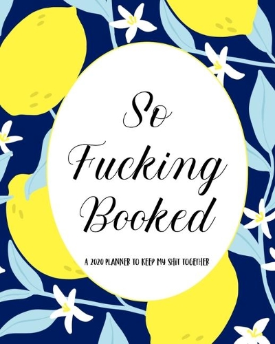 So Fucking Booked A 2020 Planner to Keep My Shit Together: Funny Cuss Word Planner - 2020 Monthly & Weekly Sweary Planner - Swearing Gift for Women who Love Profanity