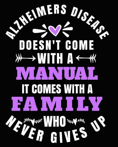 Alzheimer's Disease Doesn't Come With a Manual It Comes With A Family Who Never Gives Up: Alzheimer's Disease Awareness Gifts 8x10 Journal 100 pages