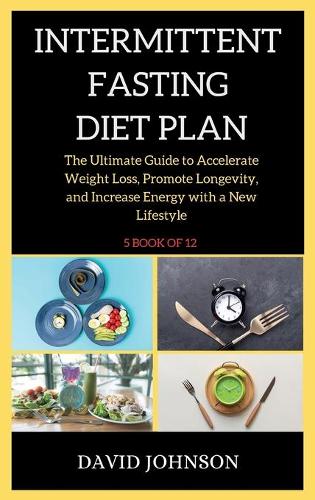 Intermittent Fasting Diet Plan: The Ultimate Guide to Accelerate Weight Loss, Promote Longevity, and Increase Energy with a New Lifestyle(5 Intermittent Fasting)