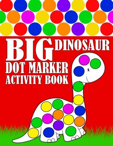 Big Dinosaur Dot Marker Activity Book: Giant Huge Cute Dino Dot Dauber Coloring Book For Toddlers, Preschool, Kindergarten Kids