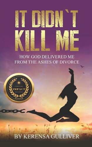 It Didn't Kill Me: How God Delivered Me from the Ashes of Divorce