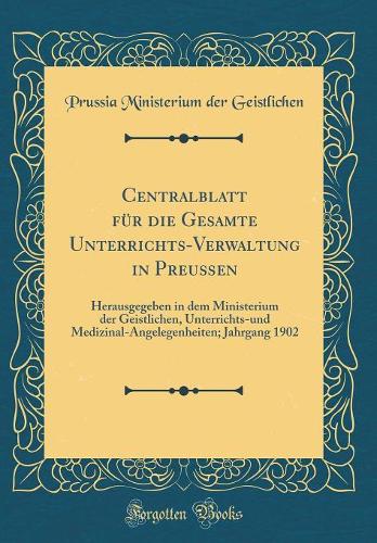 Centralblatt für die Gesamte Unterrichts-Verwaltung in Preußen: Herausgegeben in dem Ministerium der Geistlichen, Unterrichts-und Medizinal-Angelegenheiten; Jahrgang 1902 (Classic Reprint)