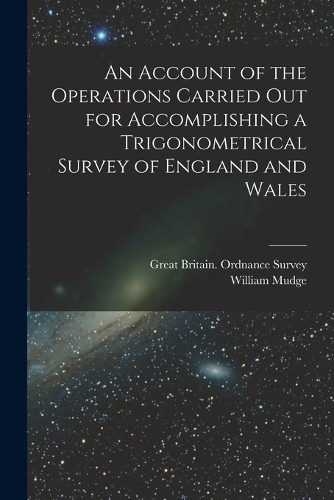 An Account of the Operations Carried Out for Accomplishing a Trigonometrical Survey of England and Wales