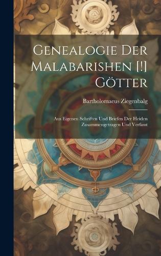 Genealogie Der Malabarishen [!] Götter: Aus Eigenen Schriften Und Briefen Der Heiden Zusammengetragen Und Verfasst