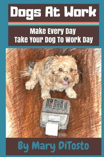 Dogs At Work: Make Every Day Take Your Dog To Work Day(5 Happy Healthy Dogs)