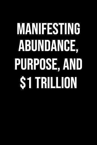 Manifesting Abundance Purpose And 1 Trillion: A soft cover blank lined journal to jot down ideas, memories, goals, and anything else that comes to mind.