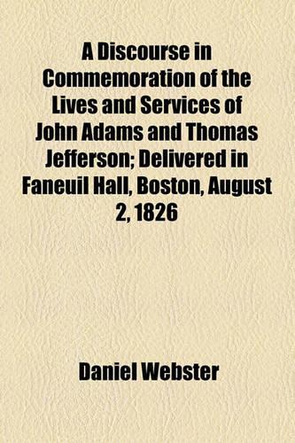 A Discourse in Commemoration of the Lives and Services of John Adams and Thomas Jefferson; Delivered in Faneuil Hall, Boston, August 2, 1826