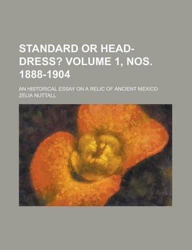 Standard or Head-Dress?; An Historical Essay on a Relic of Ancient Mexico Volume 1, Nos. 1888-1904