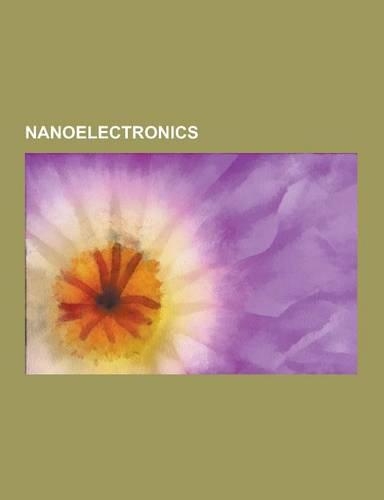 Nanoelectronics: Nanowire, Rotaxane, Molecular Electronics, Nanotube Nanomotor, Nanofluidic Circuitry, Trojan Wave Packet, Nanocircuitr(English)