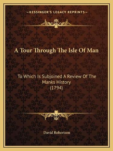 A Tour Through The Isle Of Man: To Which Is Subjoined A Review Of The Manks History (1794)(English)