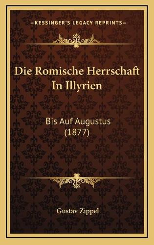 Die Romische Herrschaft In Illyrien: Bis Auf Augustus (1877)(German)